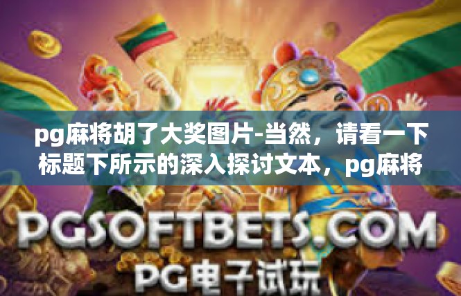 pg麻将胡了大奖图片-当然，请看一下标题下所示的深入探讨文本，pg麻将胡了大奖图片