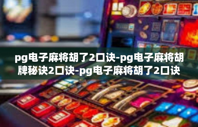 pg电子麻将胡了2口诀-pg电子麻将胡牌秘诀2口诀-pg电子麻将胡了2口诀