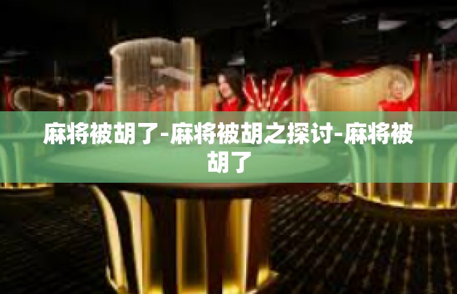 麻将被胡了-麻将被胡之探讨-麻将被胡了