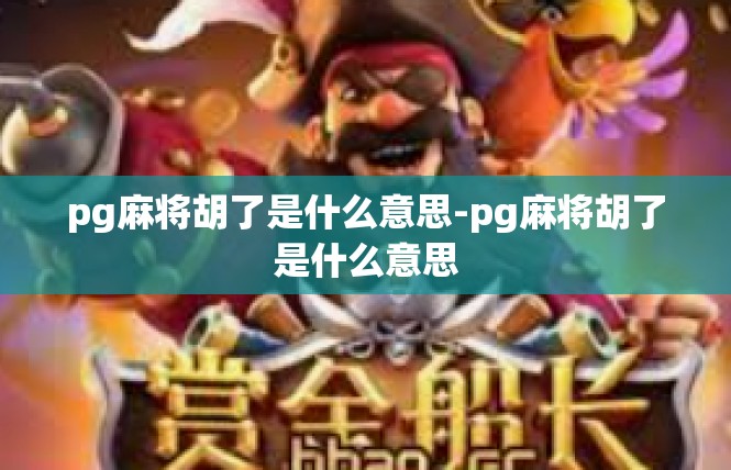 pg麻将胡了是什么意思-pg麻将胡了是什么意思