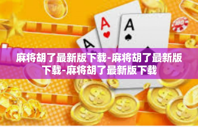 麻将胡了最新版下载-麻将胡了最新版下载-麻将胡了最新版下载