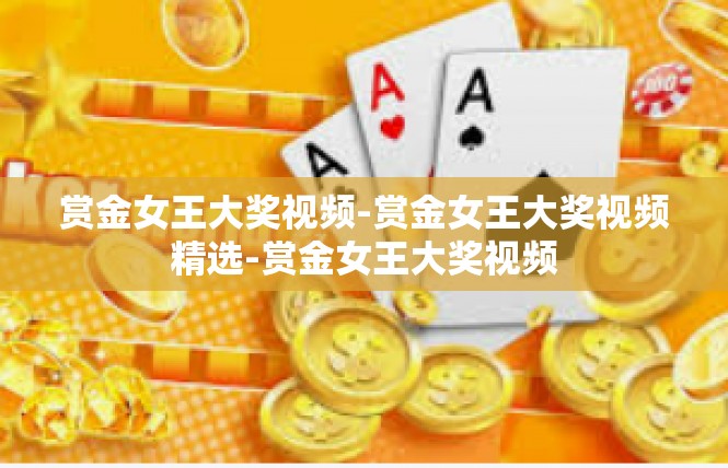 赏金女王大奖视频-赏金女王大奖视频精选-赏金女王大奖视频