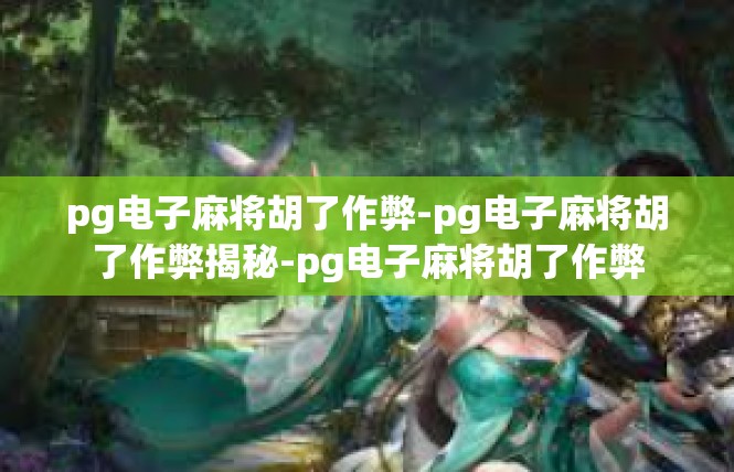pg电子麻将胡了作弊-pg电子麻将胡了作弊揭秘-pg电子麻将胡了作弊
