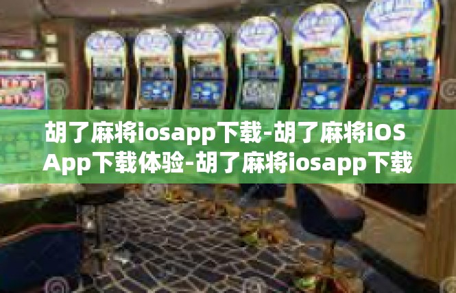 胡了麻将iosapp下载-胡了麻将iOS App下载体验-胡了麻将iosapp下载