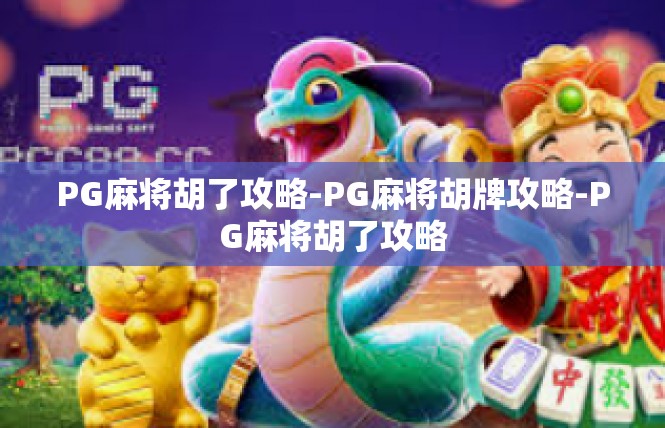 PG麻将胡了攻略-PG麻将胡牌攻略-PG麻将胡了攻略