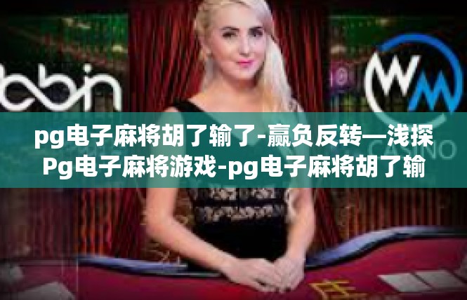 pg电子麻将胡了输了-赢负反转—浅探Pg电子麻将游戏-pg电子麻将胡了输了