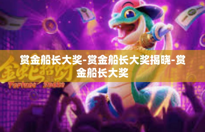 赏金船长大奖-赏金船长大奖揭晓-赏金船长大奖