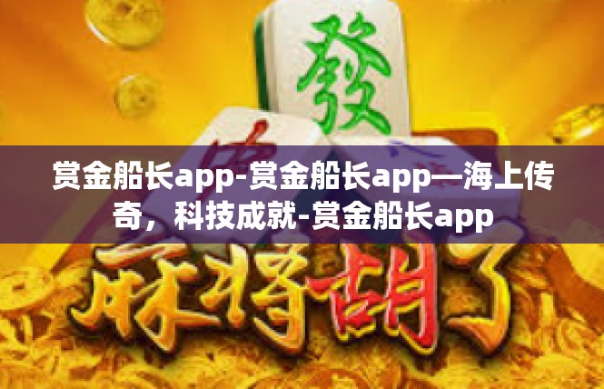 赏金船长app-赏金船长app—海上传奇，科技成就-赏金船长app