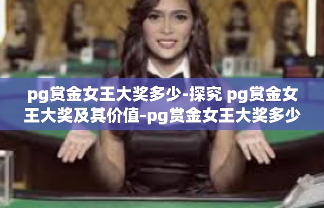 pg赏金女王大奖多少-探究 pg赏金女王大奖及其价值-pg赏金女王大奖多少