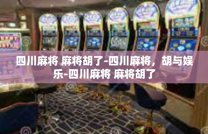 四川麻将 麻将胡了-四川麻将，胡与娱乐-四川麻将 麻将胡了