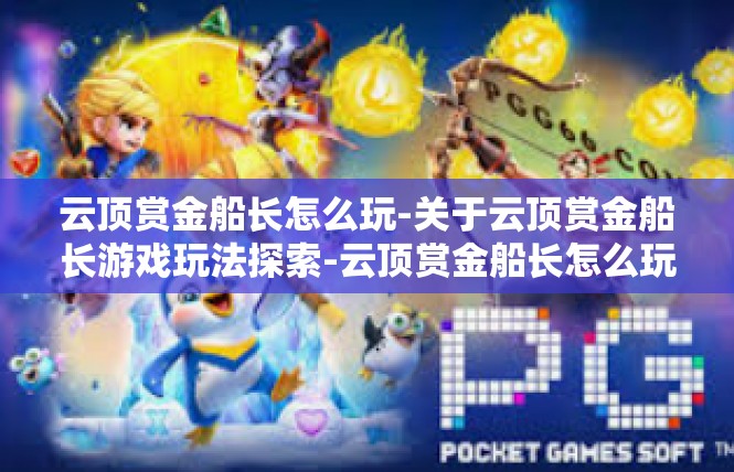 云顶赏金船长怎么玩-关于云顶赏金船长游戏玩法探索-云顶赏金船长怎么玩