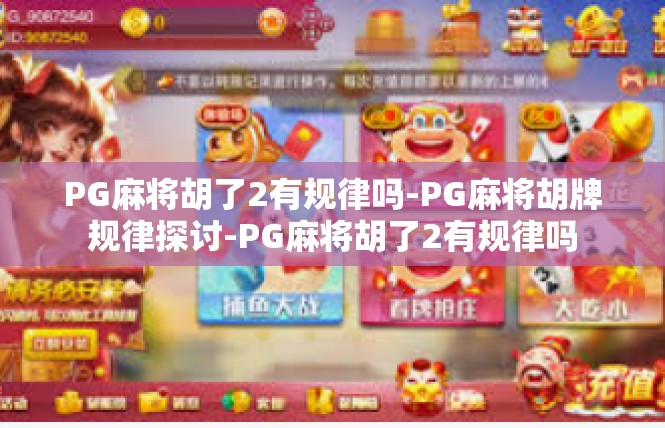 PG麻将胡了2有规律吗-PG麻将胡牌规律探讨-PG麻将胡了2有规律吗