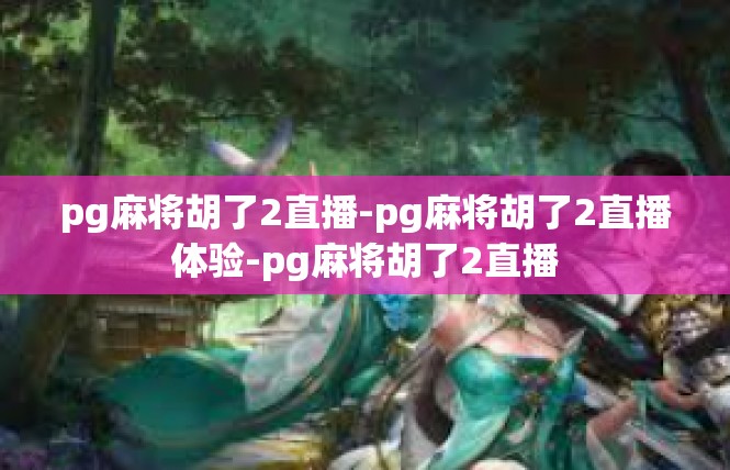pg麻将胡了2直播-pg麻将胡了2直播体验-pg麻将胡了2直播