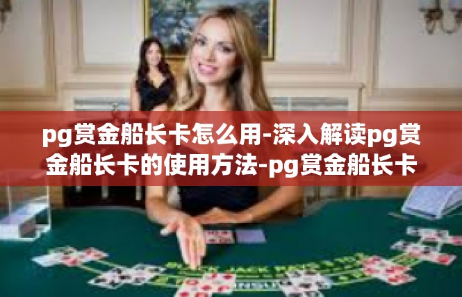 pg赏金船长卡怎么用-深入解读pg赏金船长卡的使用方法-pg赏金船长卡怎么用