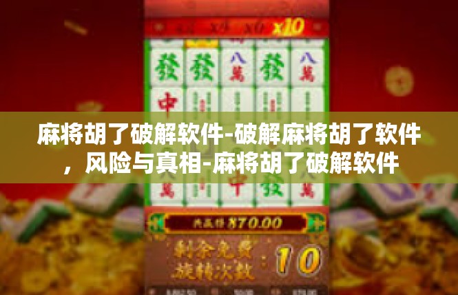 麻将胡了破解软件-破解麻将胡了软件，风险与真相-麻将胡了破解软件
