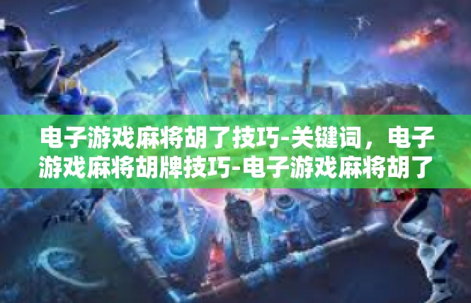 电子游戏麻将胡了技巧-关键词，电子游戏麻将胡牌技巧-电子游戏麻将胡了技巧