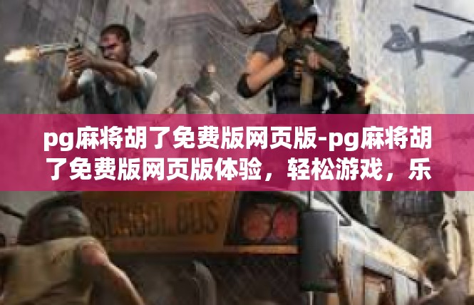 pg麻将胡了免费版网页版-pg麻将胡了免费版网页版体验，轻松游戏，乐趣无穷-pg麻将胡了免费版网页版