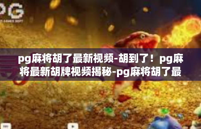 pg麻将胡了最新视频-胡到了！pg麻将最新胡牌视频揭秘-pg麻将胡了最新视频