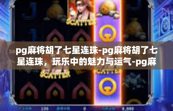 pg麻将胡了七星连珠-pg麻将胡了七星连珠，玩乐中的魅力与运气-pg麻将胡了七星连珠