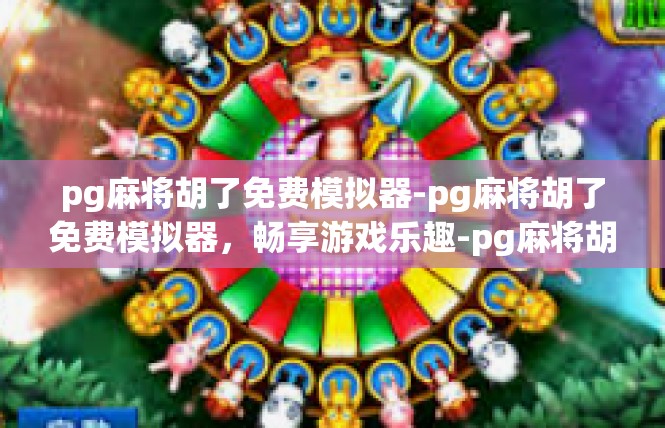 pg麻将胡了免费模拟器-pg麻将胡了免费模拟器，畅享游戏乐趣-pg麻将胡了免费模拟器