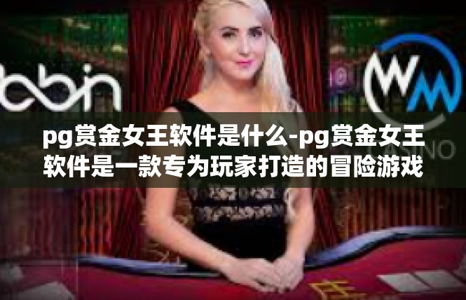 pg赏金女王软件是什么-pg赏金女王软件是一款专为玩家打造的冒险游戏辅助软件。它是一款集角色扮演、策略游戏、社交互动于一体的游戏工具，旨在帮助玩家更好地享受游戏体验。pg赏金女王软件是什么