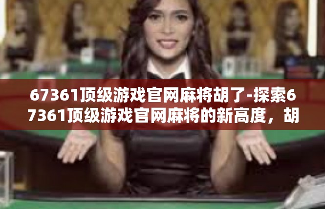 67361顶级游戏官网麻将胡了-探索67361顶级游戏官网麻将的新高度，胡麻神局揭秘-67361顶级游戏官网麻将胡了
