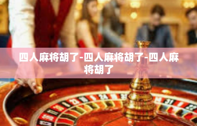 四人麻将胡了-四人麻将胡了-四人麻将胡了