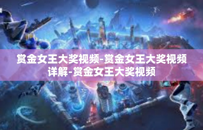 赏金女王大奖视频-赏金女王大奖视频详解-赏金女王大奖视频