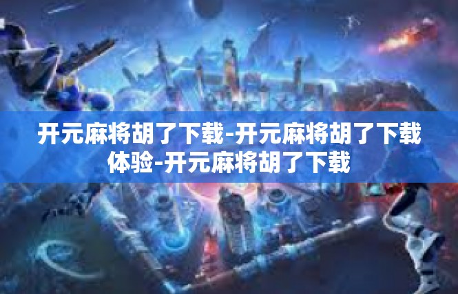 开元麻将胡了下载-开元麻将胡了下载体验-开元麻将胡了下载