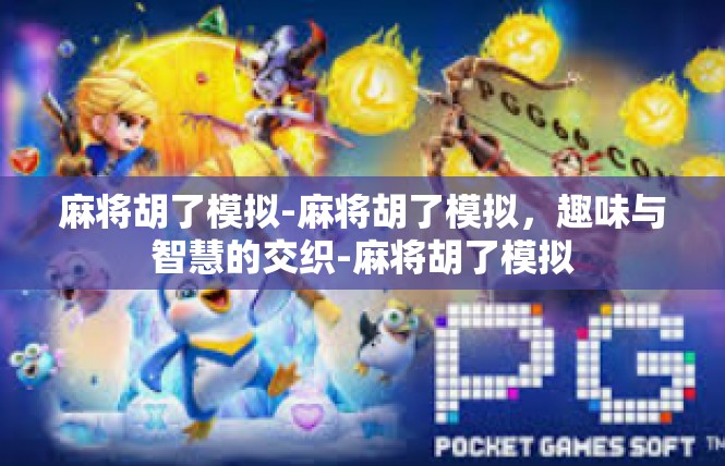 麻将胡了模拟-麻将胡了模拟，趣味与智慧的交织-麻将胡了模拟