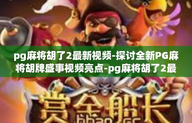 pg麻将胡了2最新视频-探讨全新PG麻将胡牌盛事视频亮点-pg麻将胡了2最新视频