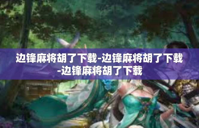 边锋麻将胡了下载-边锋麻将胡了下载-边锋麻将胡了下载