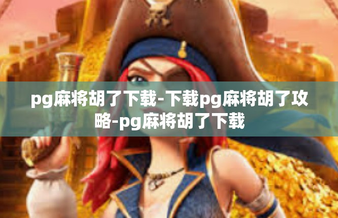 pg麻将胡了下载-下载pg麻将胡了攻略-pg麻将胡了下载