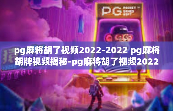 pg麻将胡了视频2022-2022 pg麻将胡牌视频揭秘-pg麻将胡了视频2022