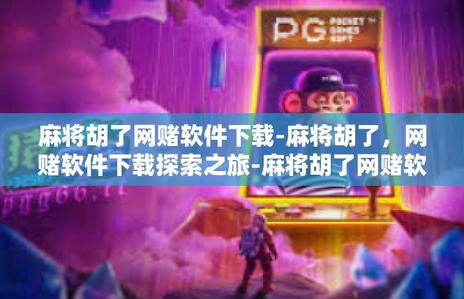 麻将胡了网赌软件下载-麻将胡了，网赌软件下载探索之旅-麻将胡了网赌软件下载
