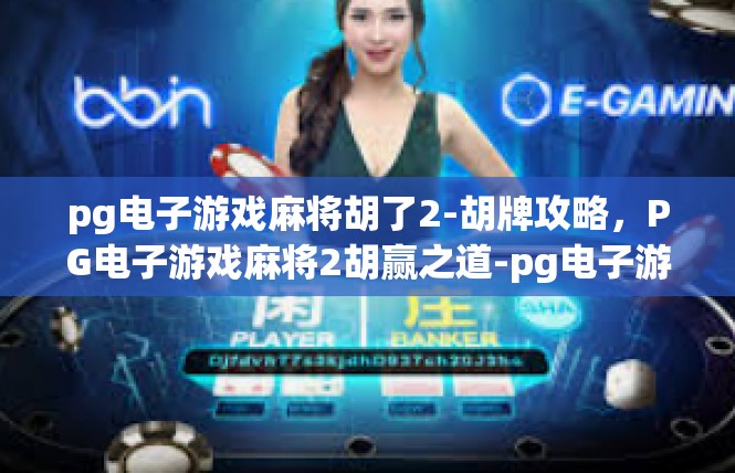 pg电子游戏麻将胡了2-胡牌攻略，PG电子游戏麻将2胡赢之道-pg电子游戏麻将胡了2