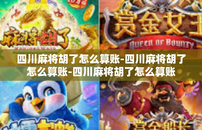 四川麻将胡了怎么算账-四川麻将胡了怎么算账-四川麻将胡了怎么算账