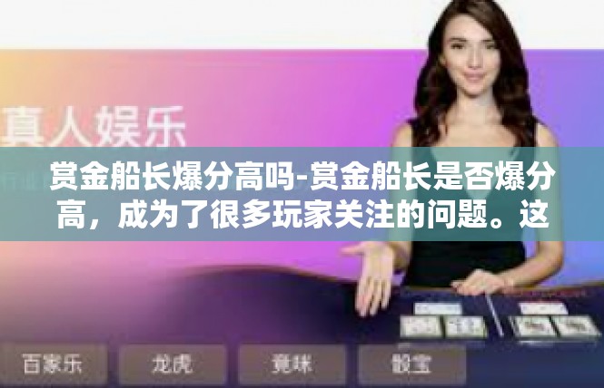 赏金船长爆分高吗-赏金船长是否爆分高，成为了很多玩家关注的问题。这款游戏作为一种高策略和团队合作的玩法，受到不少玩家的喜爱。不过，评价游戏的爆分情况往往需要具体情况具体分析。赏金船长爆分高吗