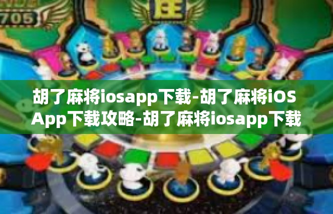 胡了麻将iosapp下载-胡了麻将iOS App下载攻略-胡了麻将iosapp下载