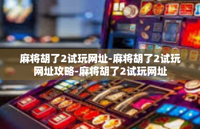 麻将胡了2试玩网址-麻将胡了2试玩网址攻略-麻将胡了2试玩网址