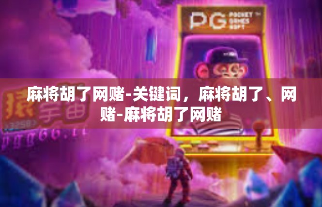 麻将胡了网赌-关键词，麻将胡了、网赌-麻将胡了网赌