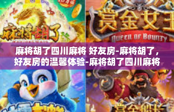 麻将胡了四川麻将 好友房-麻将胡了，好友房的温馨体验-麻将胡了四川麻将 好友房