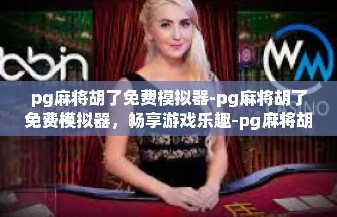 pg麻将胡了免费模拟器-pg麻将胡了免费模拟器，畅享游戏乐趣-pg麻将胡了免费模拟器