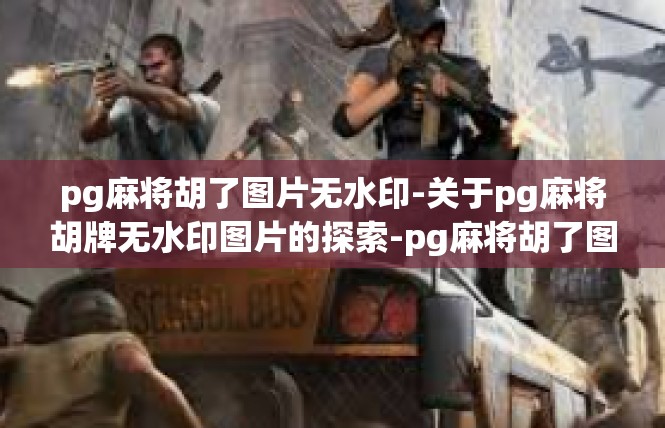 pg麻将胡了图片无水印-关于pg麻将胡牌无水印图片的探索-pg麻将胡了图片无水印