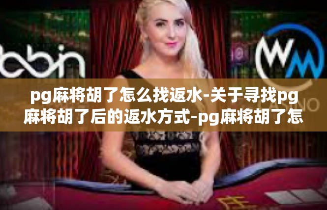 pg麻将胡了怎么找返水-关于寻找pg麻将胡了后的返水方式-pg麻将胡了怎么找返水