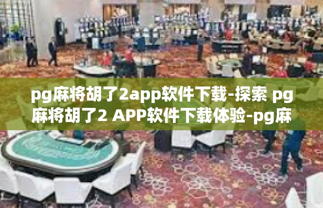 pg麻将胡了2app软件下载-探索 pg麻将胡了2 APP软件下载体验-pg麻将胡了2app软件下载