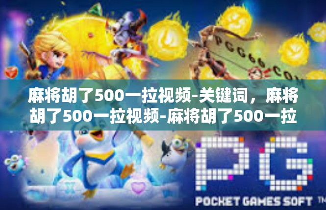 麻将胡了500一拉视频-关键词，麻将胡了500一拉视频-麻将胡了500一拉视频