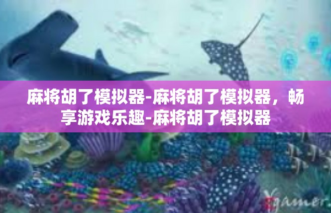 麻将胡了模拟器-麻将胡了模拟器，畅享游戏乐趣-麻将胡了模拟器