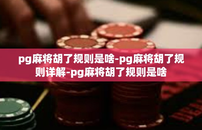 pg麻将胡了规则是啥-pg麻将胡了规则详解-pg麻将胡了规则是啥