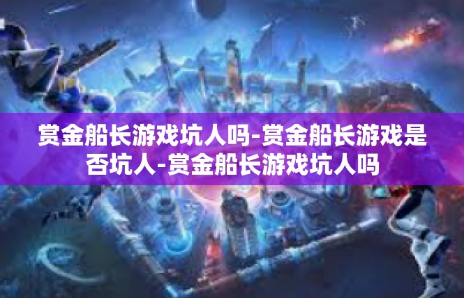 赏金船长游戏坑人吗-赏金船长游戏是否坑人-赏金船长游戏坑人吗